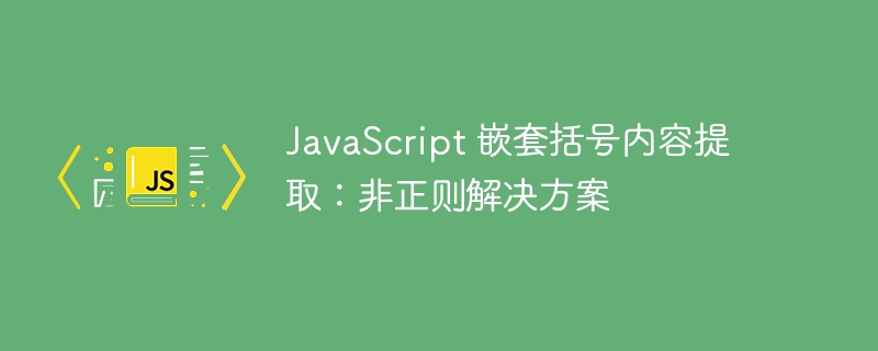 JavaScript 嵌套括号内容提取:非正则解决方案