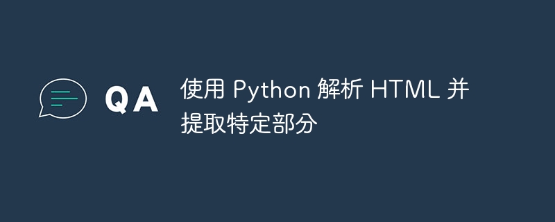 使用 Python 解析 HTML 并提取特定部分