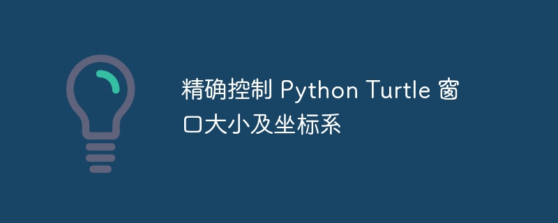 精确控制 Python Turtle 窗口大小及坐标系