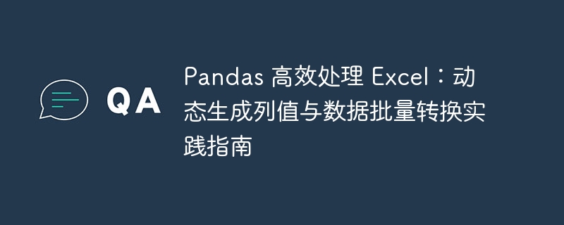 Pandas 高效处理 Excel:动态生成列值与数据批量转换实践指南