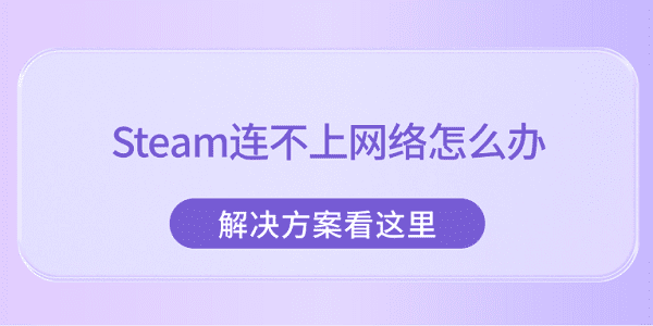 Steam连接网络失败？最新解决方法汇总