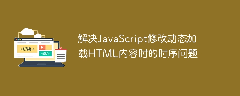 解决JavaScript修改动态加载HTML内容时的时序问题