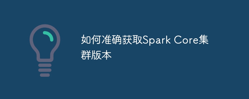如何准确获取Spark Core集群版本