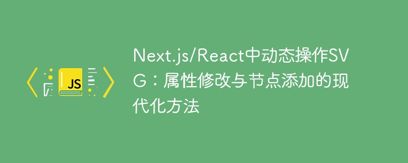 Next.js/React中动态操作SVG：属性修改与节点添加的现代化方法