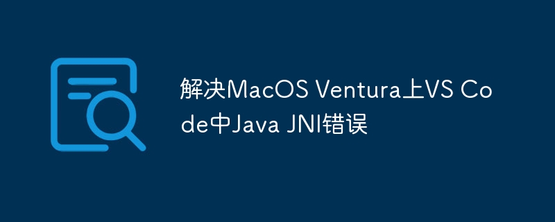 解决MacOS Ventura上VS Code中Java JNI错误
