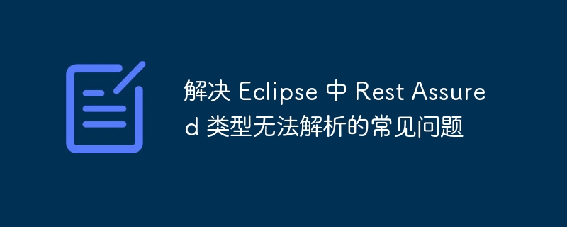解决 Eclipse 中 Rest Assured 类型无法解析的常见问题
