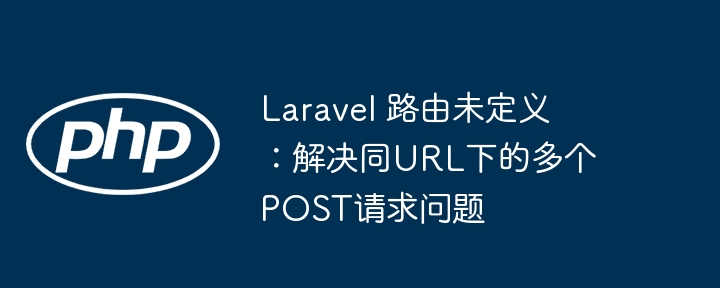 Laravel路由报错？多POST请求解决方法