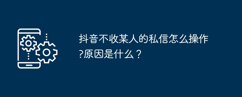抖音不收某人私信怎么设置？原因有哪些？