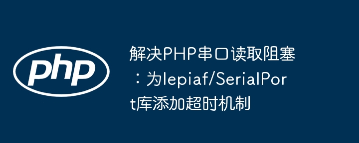 解决PHP串口读取阻塞：为lepiaf/SerialPort库添加超时机制
