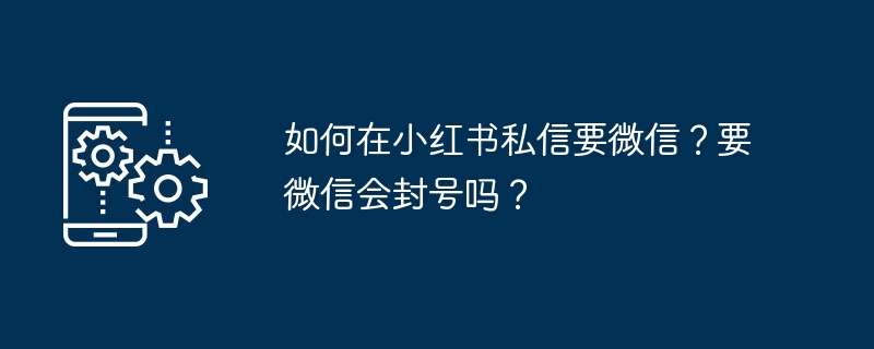 如何在小红书私信要微信?要微信会封号吗?