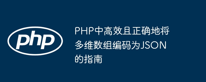 PHP中高效且正确地将多维数组编码为JSON的指南
