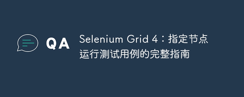 Selenium Grid 4：指定节点运行测试用例的完整指南