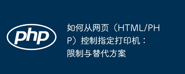 如何从网页（HTML/PHP）控制指定打印机：限制与替代方案
