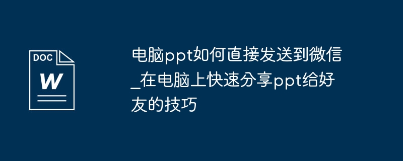 电脑ppt如何直接发送到微信_在电脑上快速分享ppt给好友的技巧