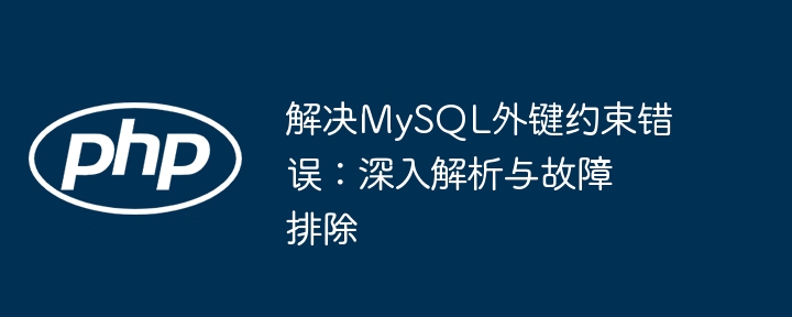 MySQL外键错误解决全攻略