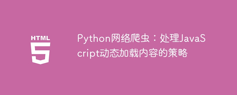 Python网络爬虫：处理JavaScript动态加载内容的策略