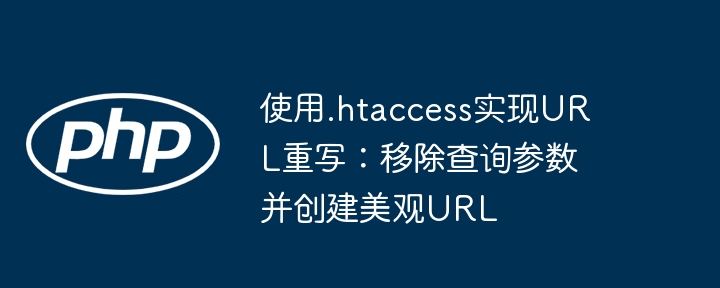 使用.htaccess实现URL重写：移除查询参数并创建美观URL
