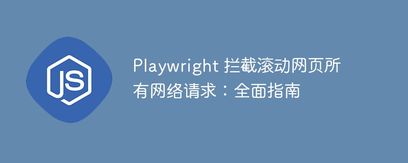 Playwright 拦截滚动网页所有网络请求:全面指南