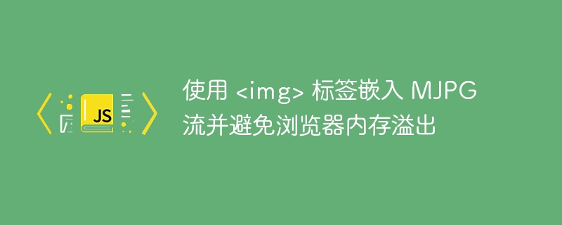 使用 <img> 标签嵌入 MJPG 流并避免浏览器内存溢出
