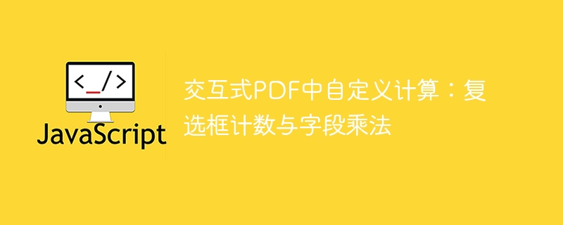交互式PDF中自定义计算：复选框计数与字段乘法
