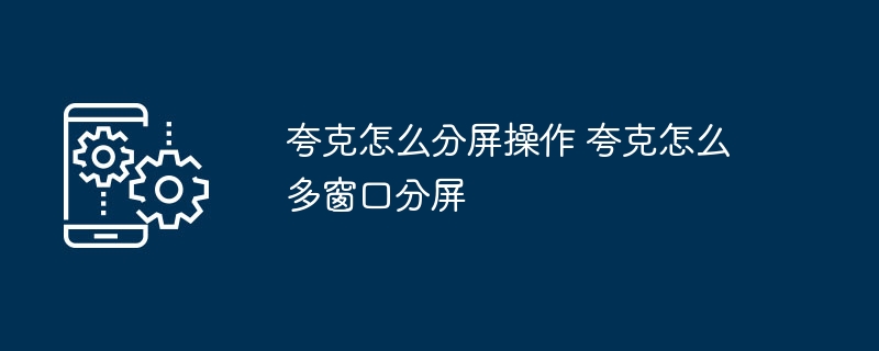 夸克分屏操作教程多窗口分屏技巧