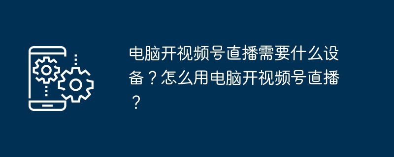 电脑开视频号直播设备及操作全攻略