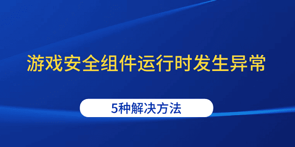 游戏安全组件运行时发生异常 5种解决方法