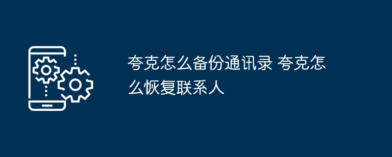 夸克怎么备份通讯录 夸克怎么恢复联系人