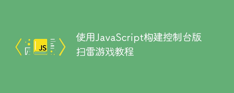 JavaScript控制台扫雷游戏开发教程