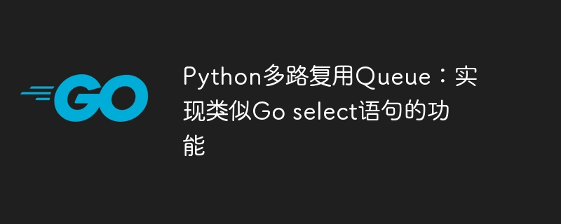 Python多路复用Queue:实现类似Go select语句的功能