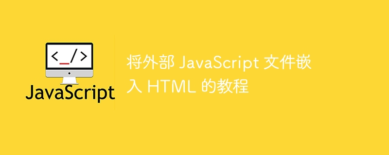 将外部 JavaScript 文件嵌入 HTML 的教程