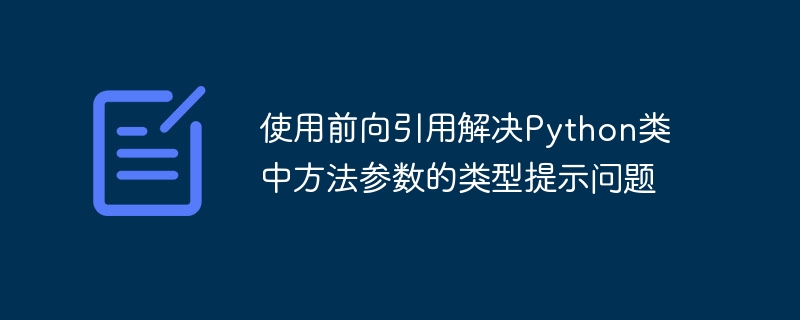前向引用解决Python类型提示问题