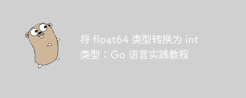 将 float64 类型转换为 int 类型：Go 语言实践教程