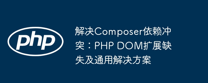 解决Composer依赖冲突:PHP DOM扩展缺失及通用解决方案