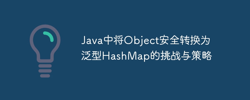 Java中将Object安全转换为泛型HashMap的挑战与策略
