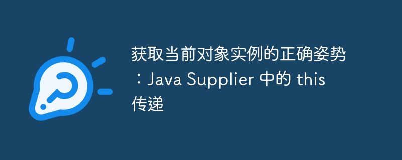 获取当前对象实例的正确姿势：Java Supplier 中的 this 传递