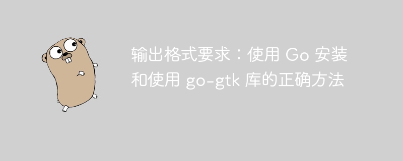 输出格式要求:使用 Go 安装和使用 go-gtk 库的正确方法