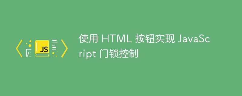 使用 HTML 按钮实现 JavaScript 门锁控制