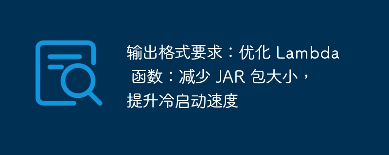输出格式要求：优化 Lambda 函数：减少 JAR 包大小，提升冷启动速度