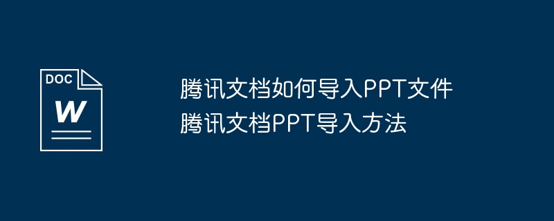 腾讯文档如何导入PPT文件 腾讯文档PPT导入方法