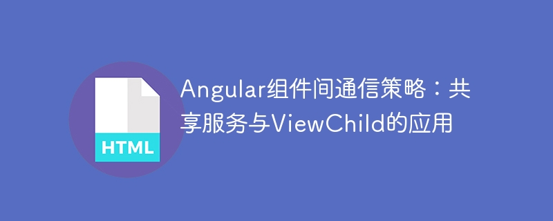 Angular组件通信：共享服务与ViewChild实用解析