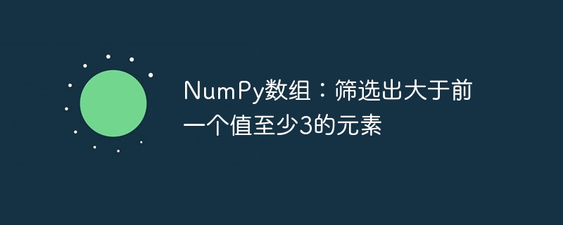 NumPy筛选：找比前值大3的元素