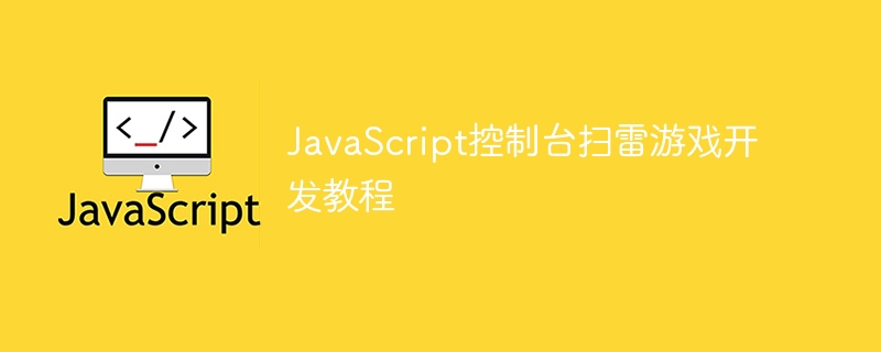 JavaScript控制台扫雷游戏开发教程