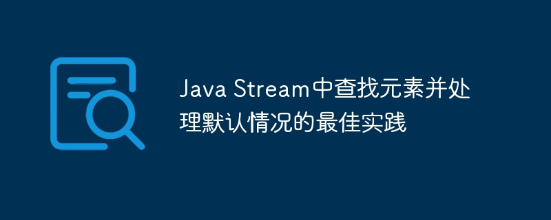 Java Stream中查找元素并处理默认情况的最佳实践
