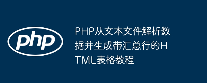 PHP从文本文件解析数据并生成带汇总行的HTML表格教程
