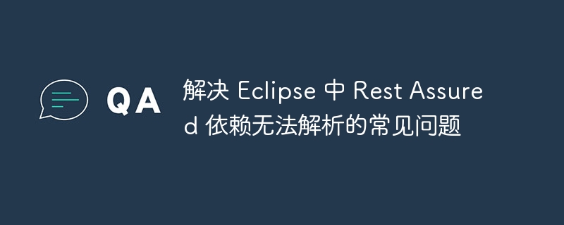 EclipseRestAssured依赖问题解决指南