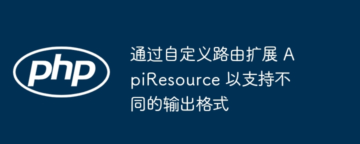 自定义路由扩展ApiResource多格式支持