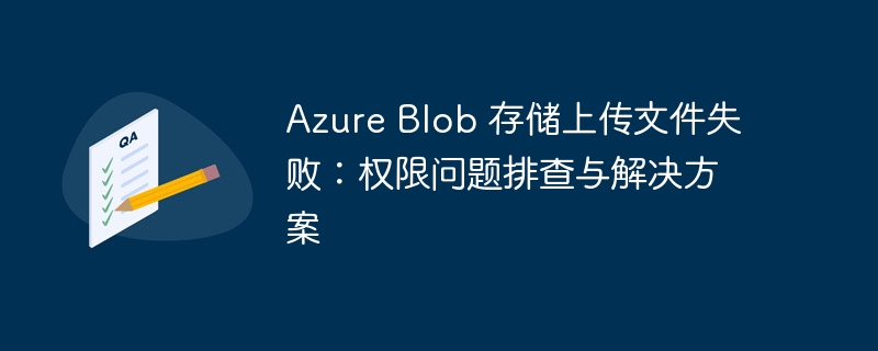 Azure Blob 存储上传文件失败：权限问题排查与解决方案