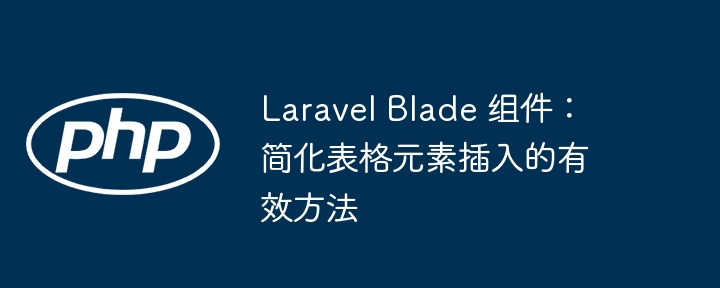 LaravelBlade表格高效插入技巧