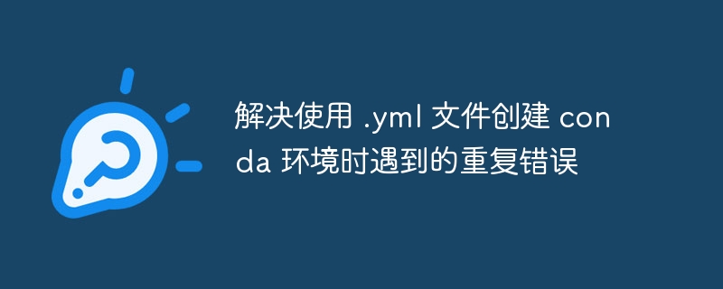 .yml文件创建Conda环境报错解决方法